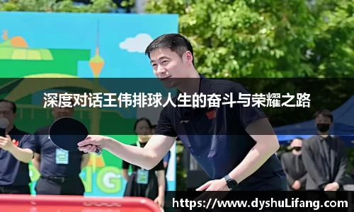 深度对话王伟排球人生的奋斗与荣耀之路