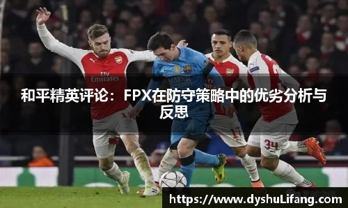 和平精英评论：FPX在防守策略中的优劣分析与反思