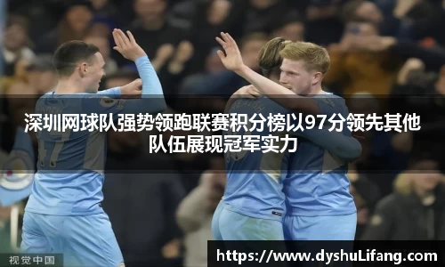 深圳网球队强势领跑联赛积分榜以97分领先其他队伍展现冠军实力