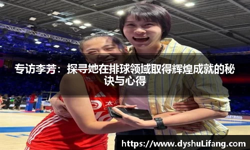 专访李芳：探寻她在排球领域取得辉煌成就的秘诀与心得
